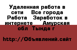 Удаленная работа в сети. - Все города Работа » Заработок в интернете   . Амурская обл.,Тында г.